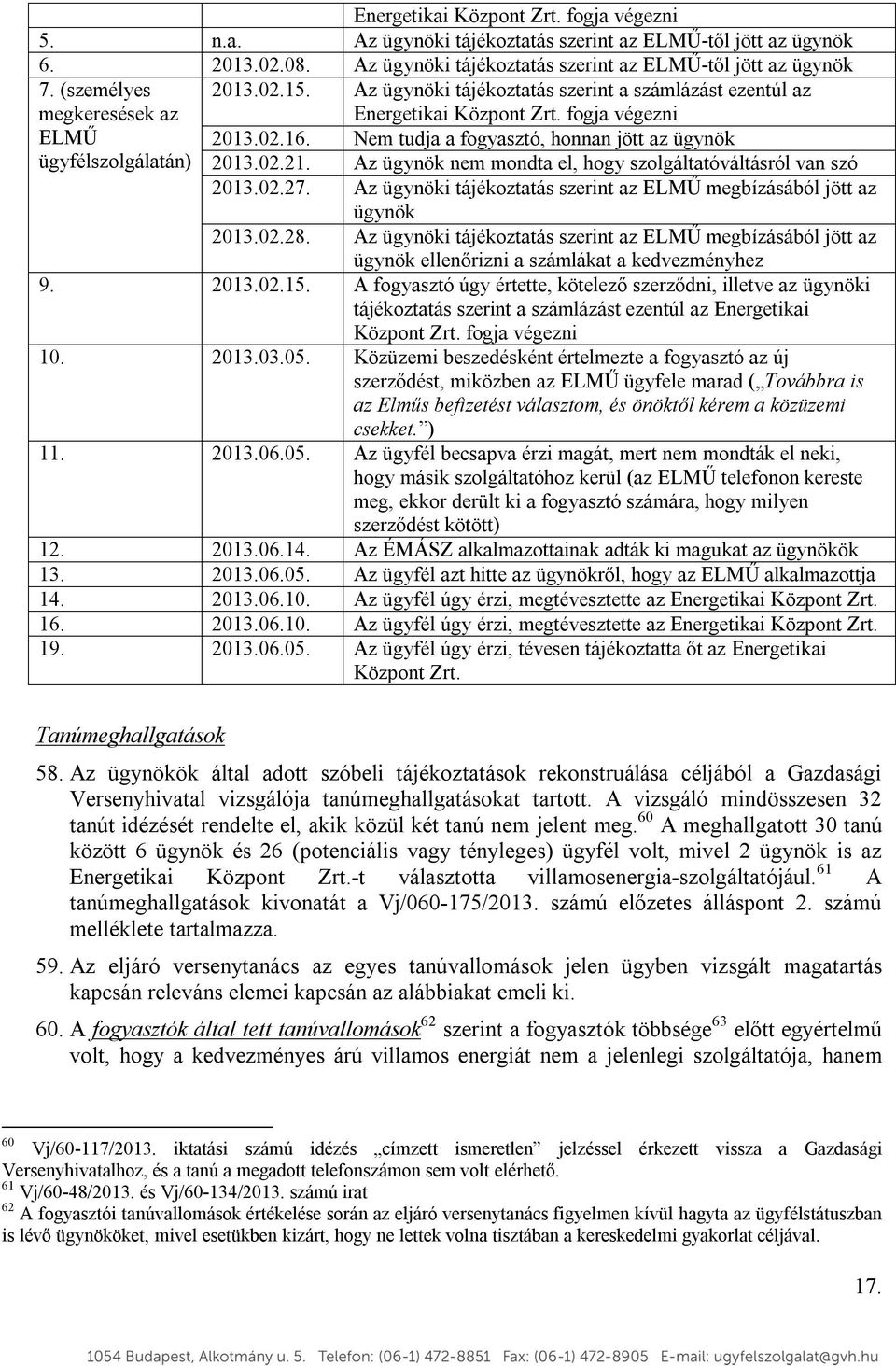 Nem tudja a fogyasztó, honnan jött az ügynök 2013.02.21. Az ügynök nem mondta el, hogy szolgáltatóváltásról van szó 2013.02.27.