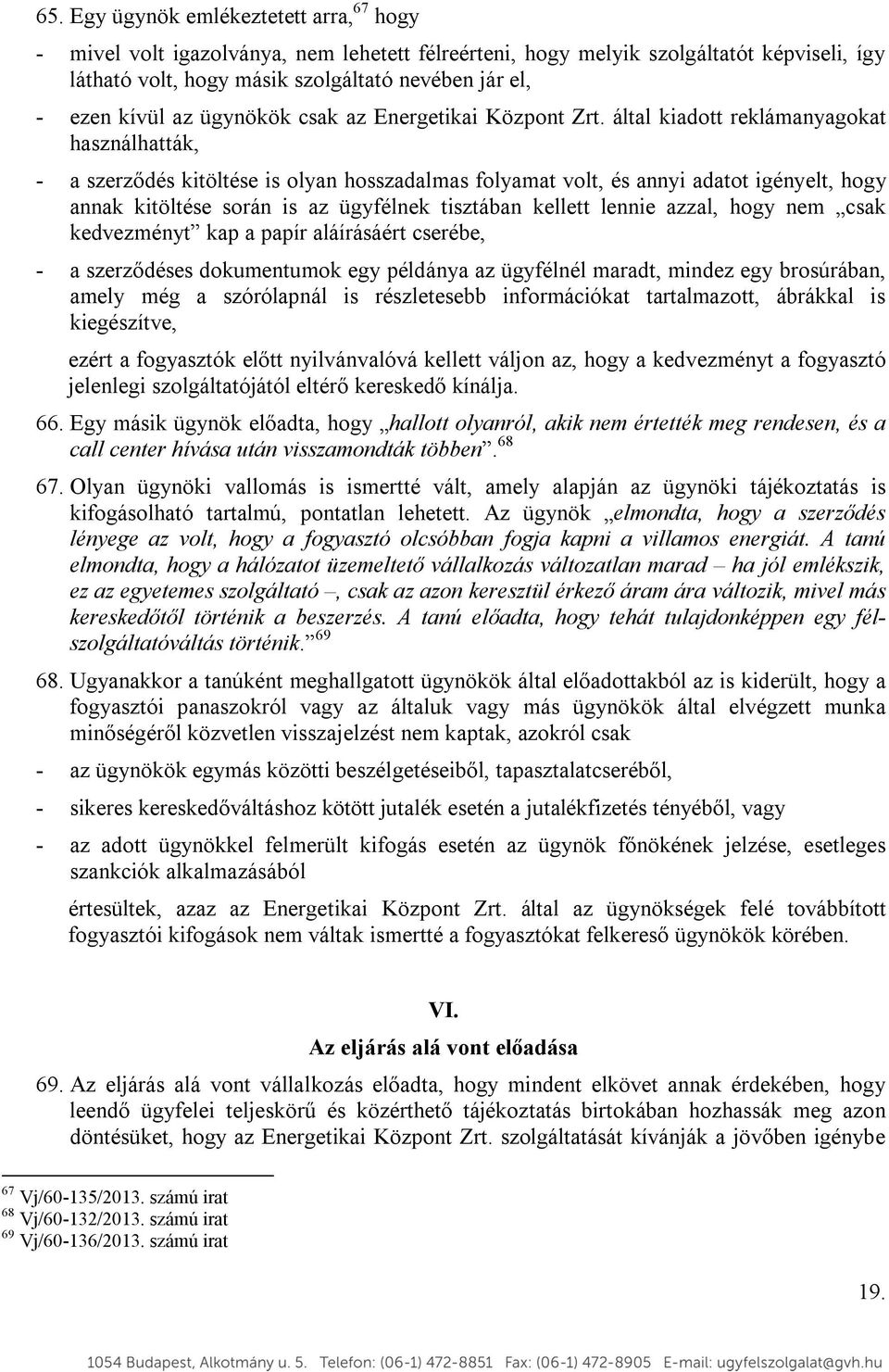 által kiadott reklámanyagokat használhatták, - a szerződés kitöltése is olyan hosszadalmas folyamat volt, és annyi adatot igényelt, hogy annak kitöltése során is az ügyfélnek tisztában kellett lennie