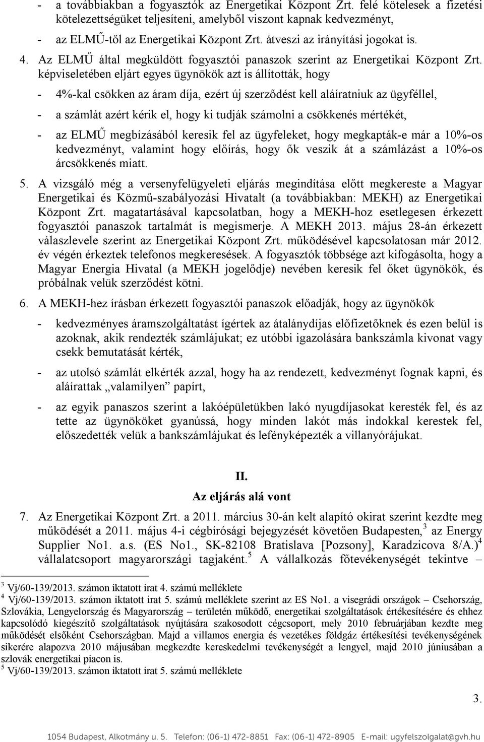 képviseletében eljárt egyes ügynökök azt is állították, hogy - 4%-kal csökken az áram díja, ezért új szerződést kell aláíratniuk az ügyféllel, - a számlát azért kérik el, hogy ki tudják számolni a