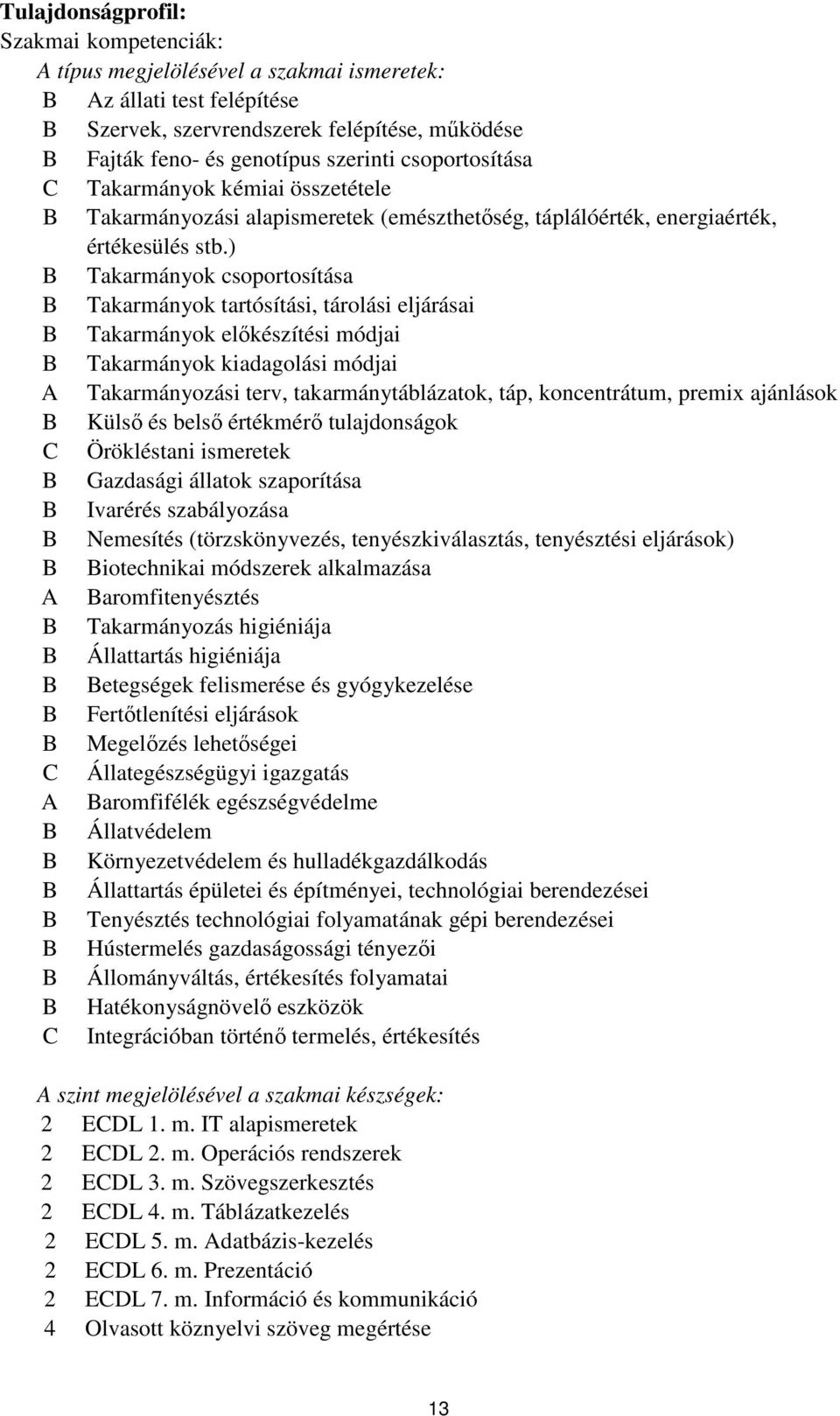 ) Takarmányok csoportosítása Takarmányok tartósítási, tárolási eljárásai Takarmányok előkészítési módjai Takarmányok kiadagolási módjai A Takarmányozási terv, takarmánytáblázatok, táp, koncentrátum,