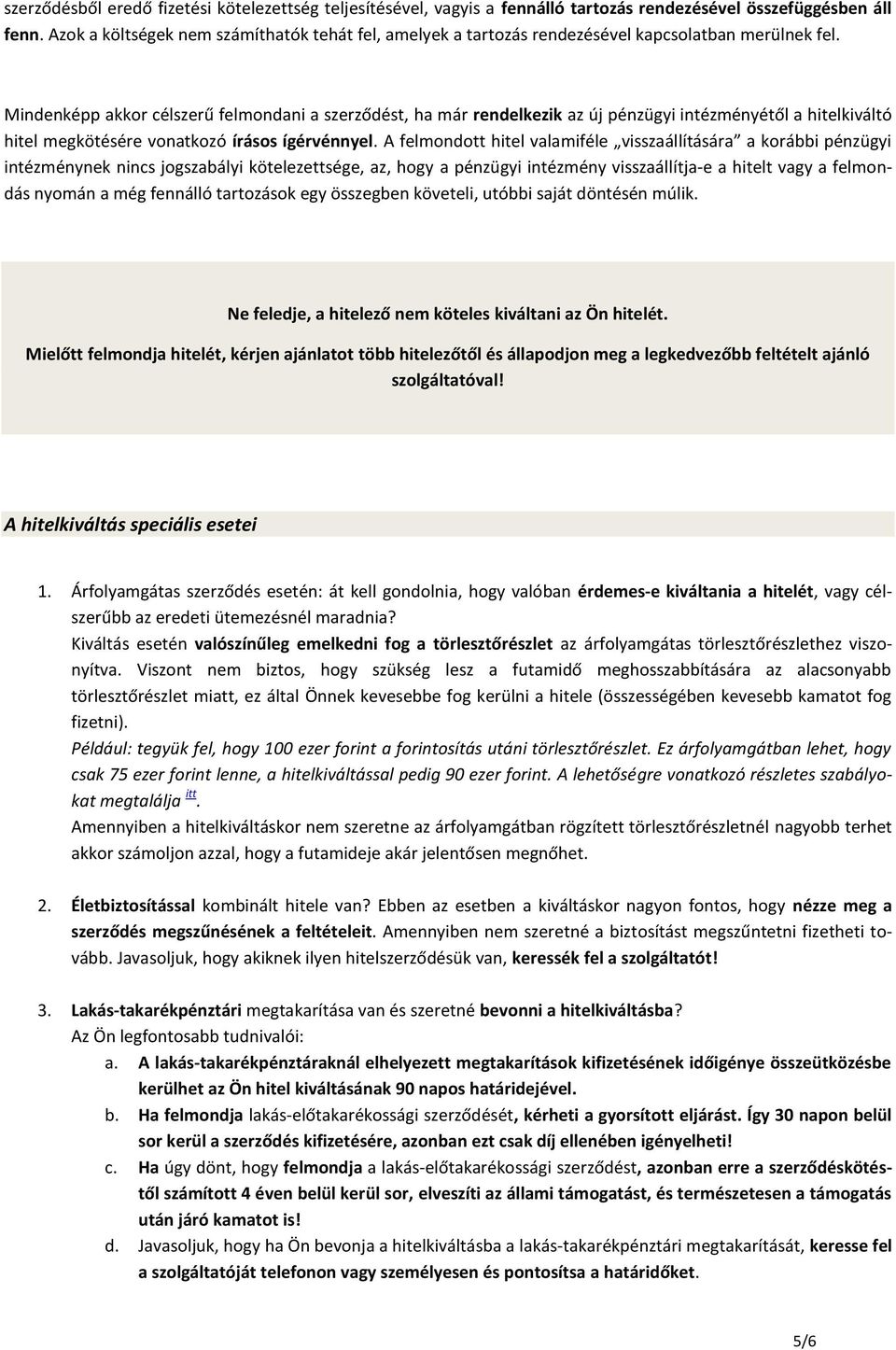 Mindenképp akkor célszerű felmondani a szerződést, ha már rendelkezik az új pénzügyi intézményétől a hitelkiváltó hitel megkötésére vonatkozó írásos ígérvénnyel.