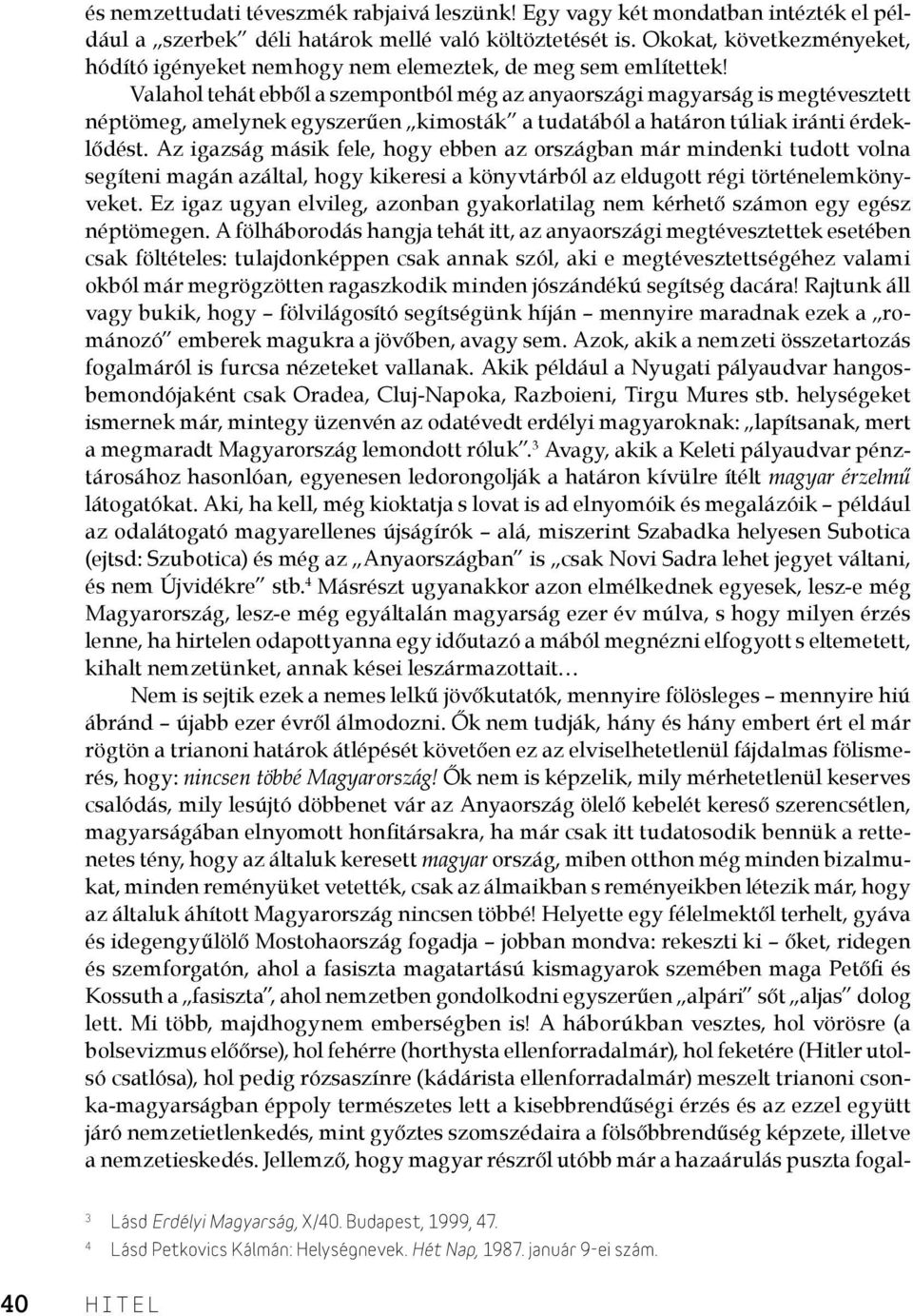 Valahol tehát ebből a szempontból még az anyaországi magyarság is megtévesztett néptömeg, amelynek egyszerűen kimosták a tudatából a határon túliak iránti érdeklődést.