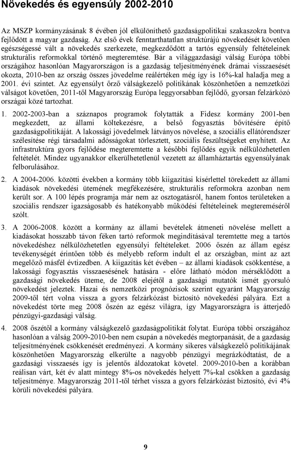 Bár a világgazdasági válság Európa többi országához hasonlóan Magyarországon is a gazdaság teljesítményének drámai visszaesését okozta, 2010-ben az ország összes jövedelme reálértéken még így is