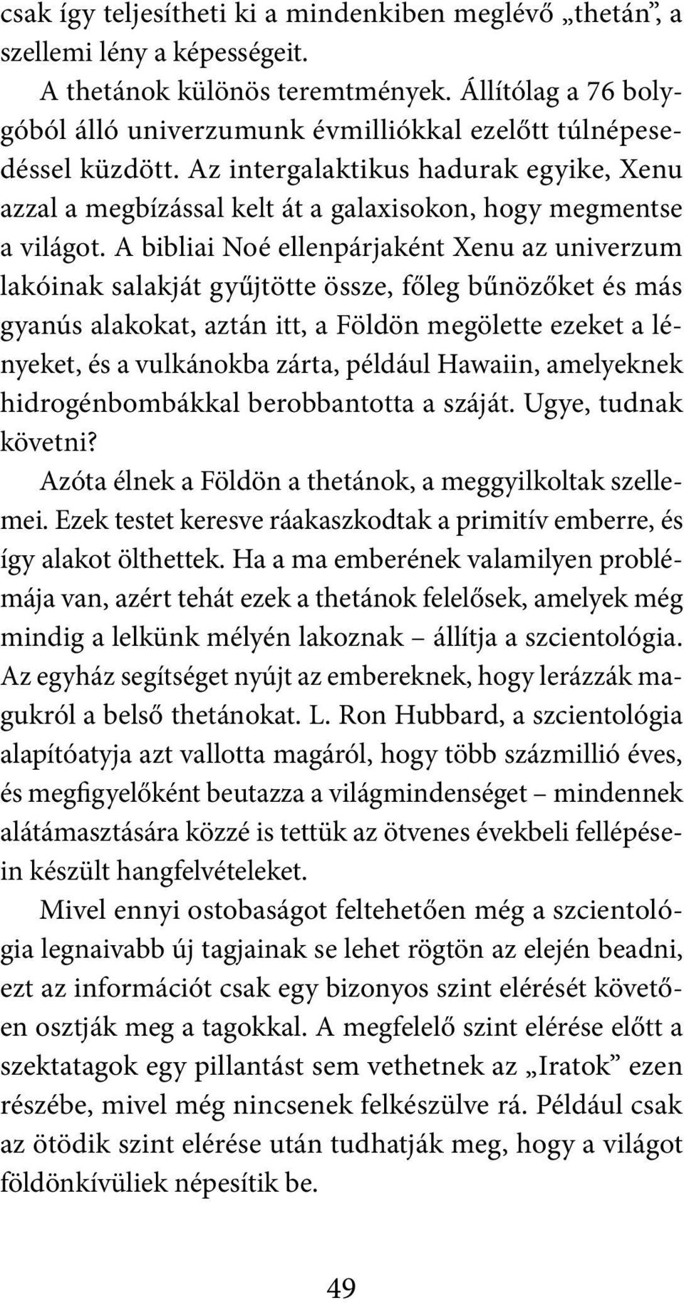 A bibliai Noé ellenpárjaként Xenu az univerzum lakóinak salakját gyűjtötte össze, főleg bűnözőket és más gyanús alakokat, aztán itt, a Földön megölette ezeket a lényeket, és a vulkánokba zárta,