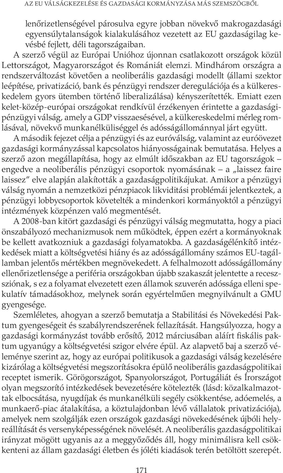 Mindhárom országra a rendszerváltozást követően a neoliberális gazdasági modellt (állami szektor leépítése, privatizáció, bank és pénzügyi rendszer deregulációja és a külkereskedelem gyors ütemben