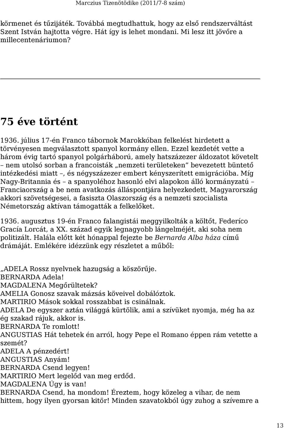 Ezzel kezdetét vette a három évig tartó spanyol polgárháború, amely hatszázezer áldozatot követelt nem utolsó sorban a francoisták nemzeti területeken bevezetett büntető intézkedési miatt, és