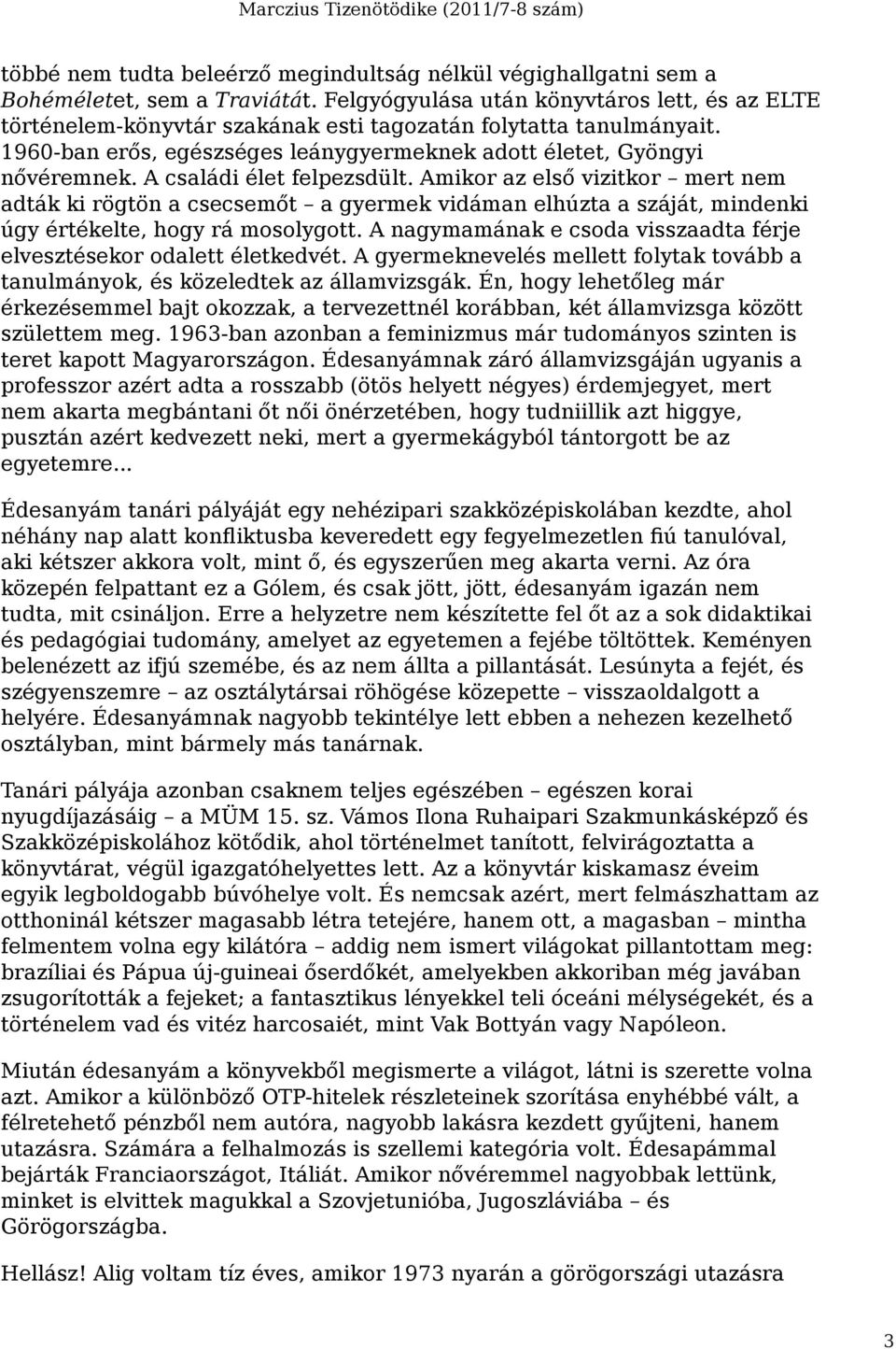 A családi élet felpezsdült. Amikor az első vizitkor mert nem adták ki rögtön a csecsemőt a gyermek vidáman elhúzta a száját, mindenki úgy értékelte, hogy rá mosolygott.