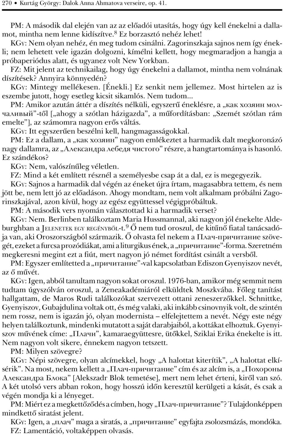 Zagorinszkaja sajnos nem így énekli; nem lehetett vele igazán dolgozni, kímélni kellett, hogy megmaradjon a hangja a próbaperiódus alatt, és ugyanez volt New Yorkban.