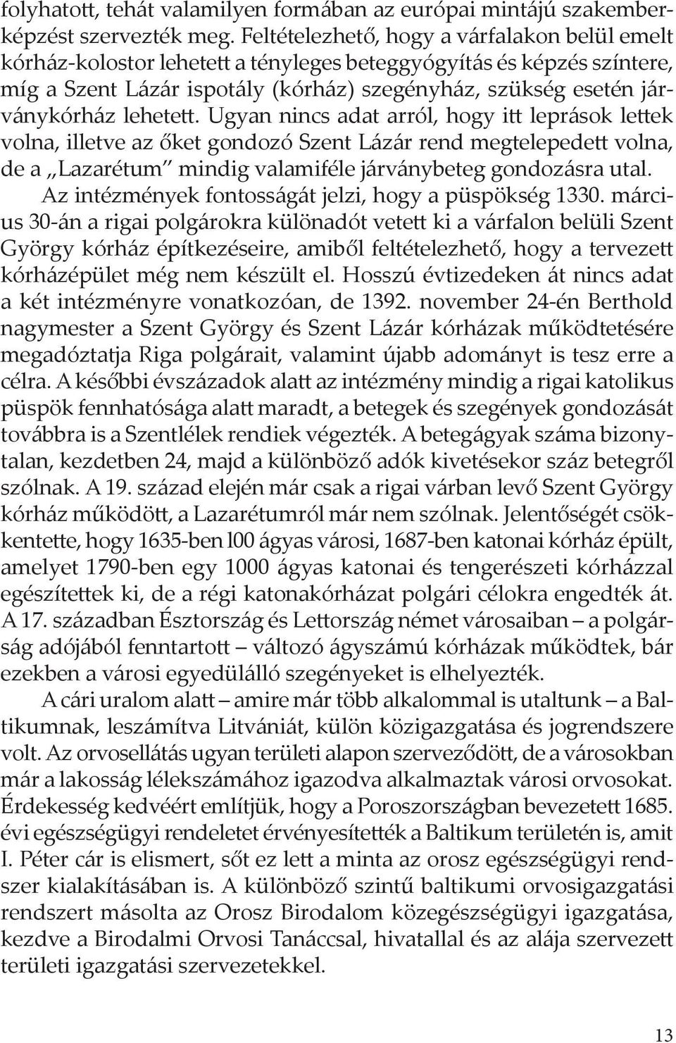 lehetett. Ugyan nincs adat arról, hogy itt leprások lettek volna, illetve az őket gondozó Szent Lázár rend megtelepedett volna, de a Lazarétum mindig valamiféle járványbeteg gondozásra utal.