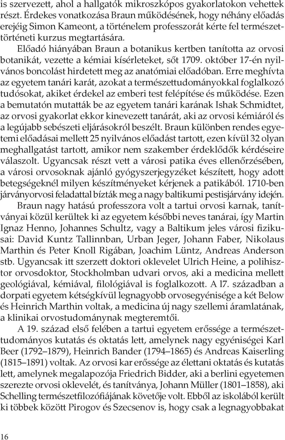 Előadó hiányában Braun a botanikus kertben tanította az orvosi botanikát, vezette a kémiai kísérleteket, sőt 1709. október 17-én nyilvános boncolást hirdetett meg az anatómiai előadóban.