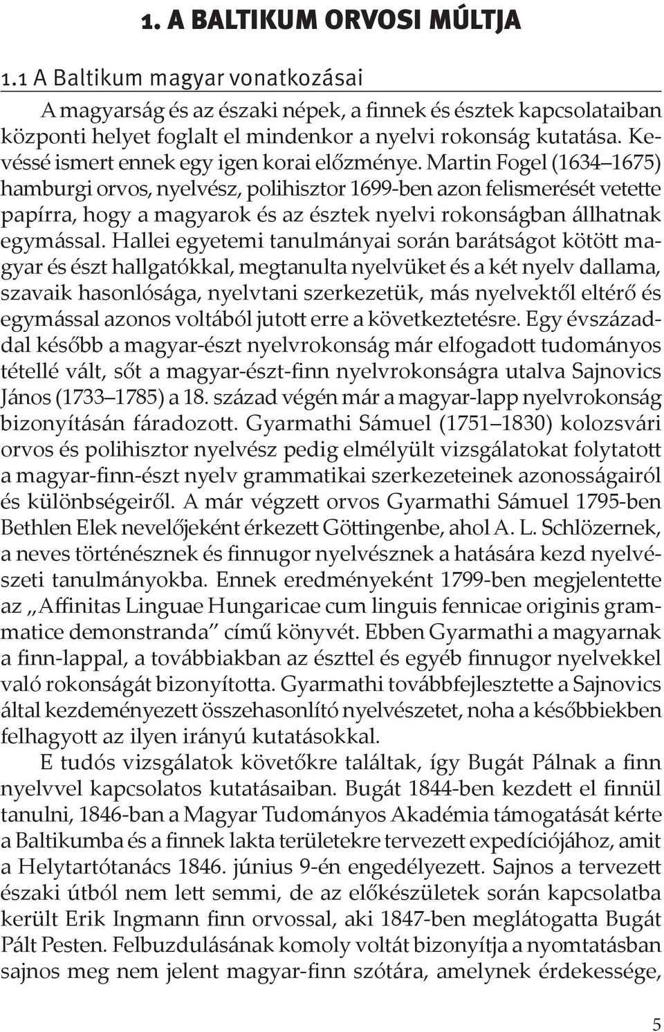 Martin Fogel (1634 1675) hamburgi orvos, nyelvész, polihisztor 1699-ben azon felismerését vetette papírra, hogy a magyarok és az észtek nyelvi rokonságban állhatnak egymással.