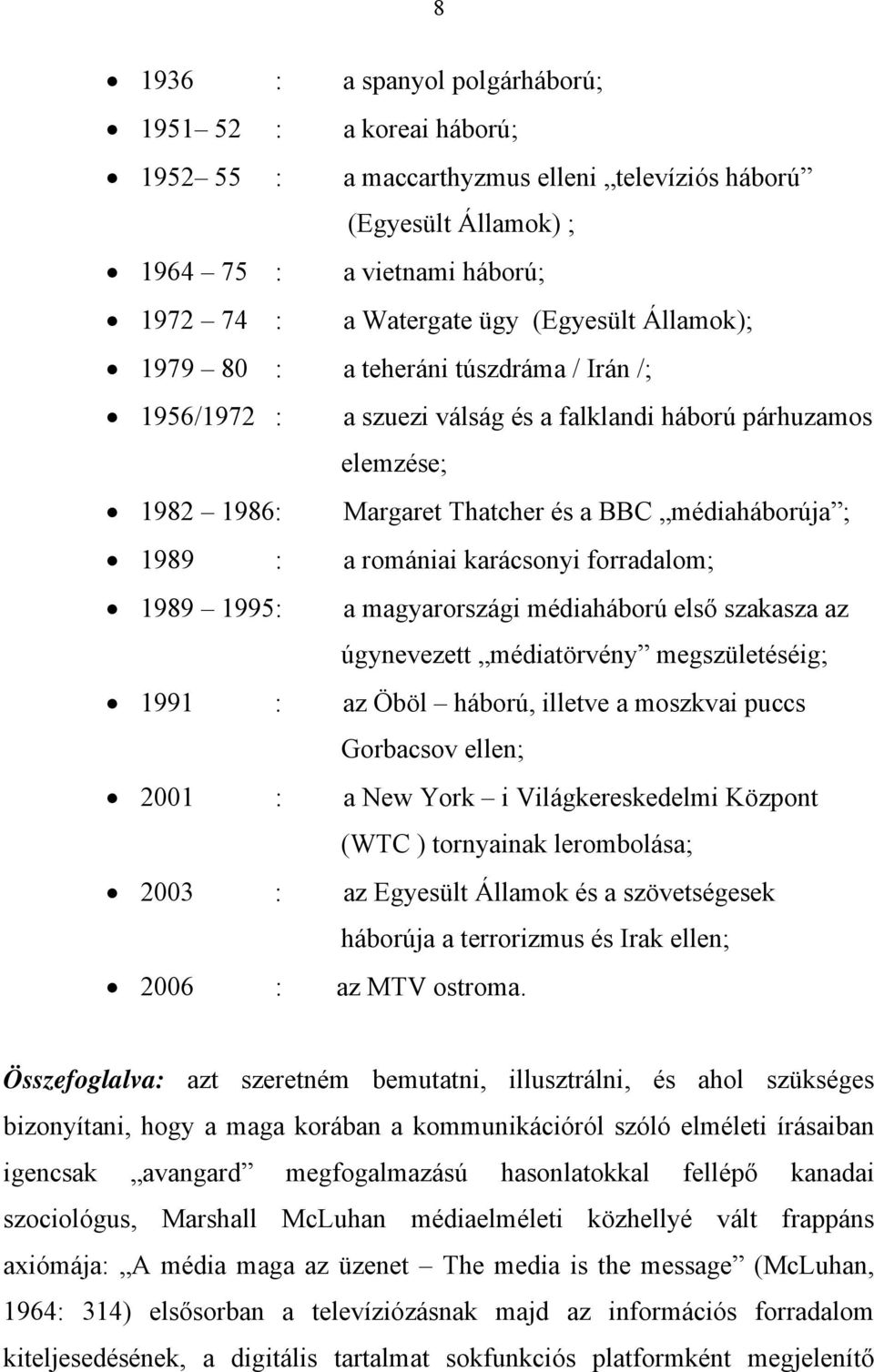 karácsonyi forradalom; 1989 1995: a magyarországi médiaháború első szakasza az úgynevezett médiatörvény megszületéséig; 1991 : az Öböl háború, illetve a moszkvai puccs Gorbacsov ellen; 2001 : a New