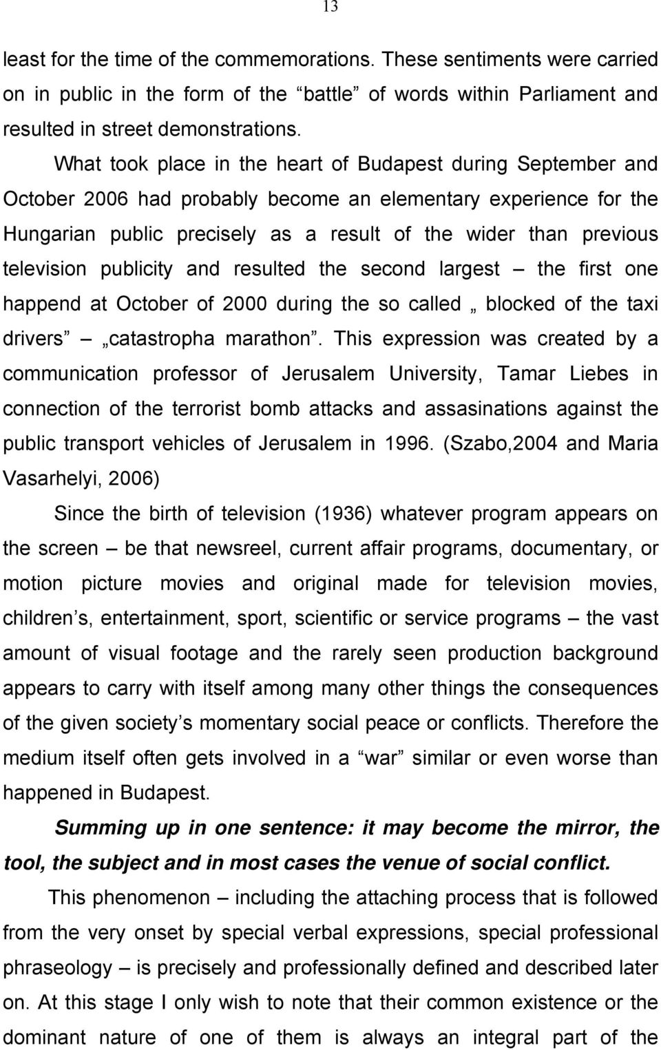 television publicity and resulted the second largest the first one happend at October of 2000 during the so called blocked of the taxi drivers catastropha marathon.