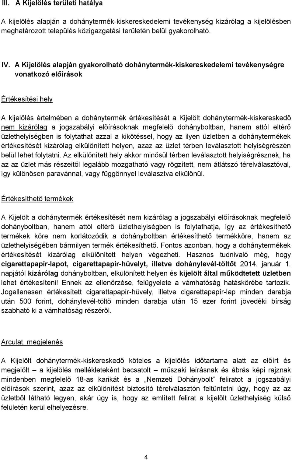 dohánytermék-kiskereskedő nem kizárólag a jogszabályi előírásoknak megfelelő dohányboltban, hanem attól eltérő üzlethelyiségben is folytathat azzal a kikötéssel, hogy az ilyen üzletben a