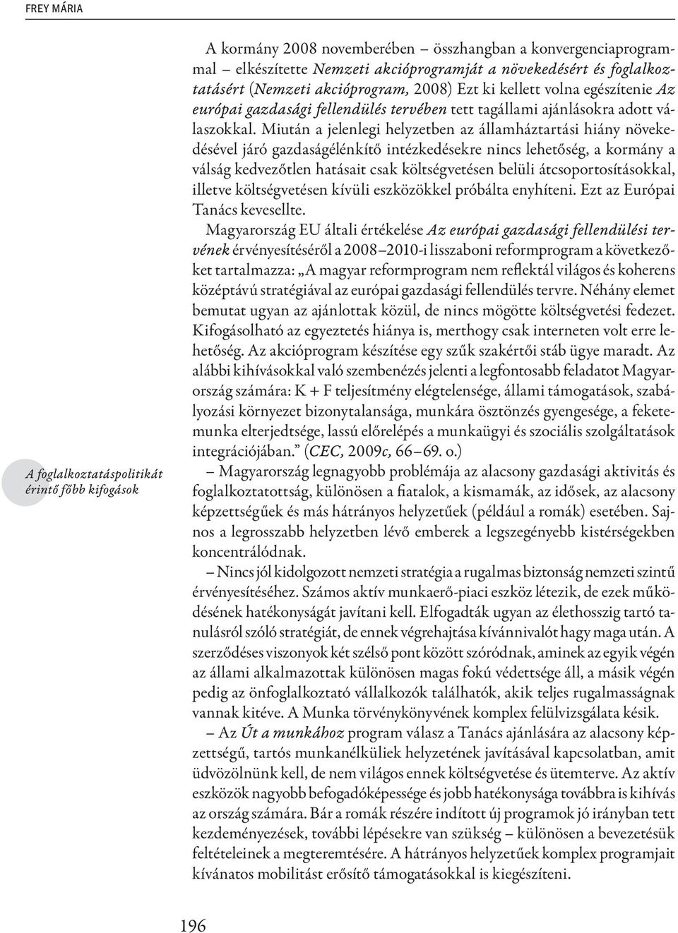 Miután a jelenlegi helyzetben az államháztartási hiány növekedésével járó gazdaságélénkítő intézkedésekre nincs lehetőség, a kormány a válság kedvezőtlen hatásait csak költségvetésen belüli