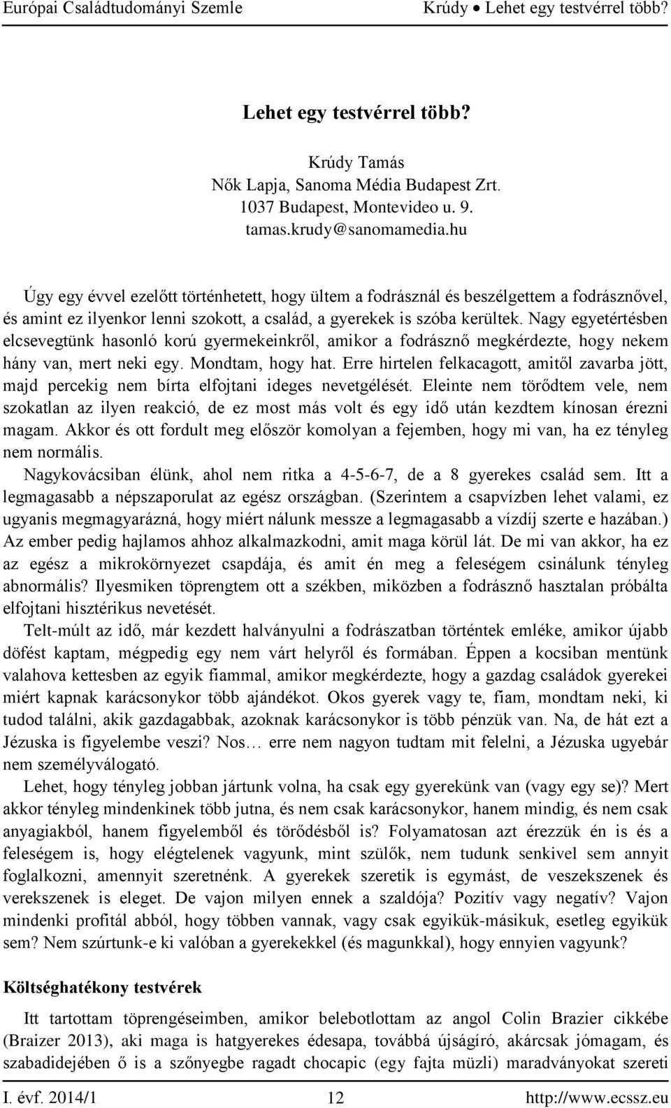 Nagy egyetértésben elcsevegtünk hasonló korú gyermekeinkről, amikor a fodrásznő megkérdezte, hogy nekem hány van, mert neki egy. Mondtam, hogy hat.