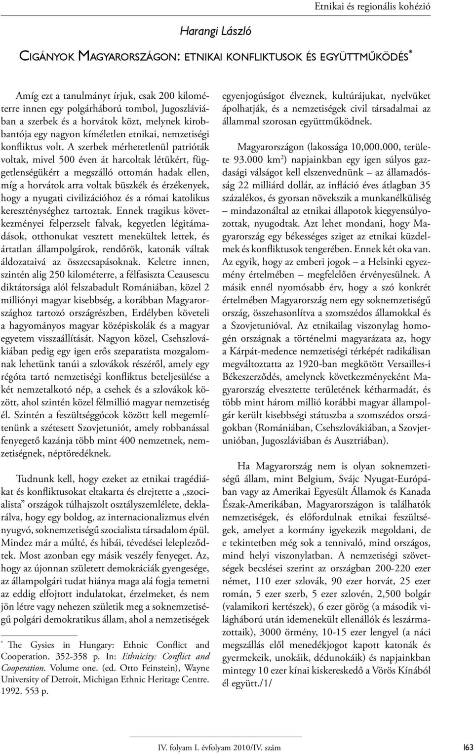 A szerbek mérhetetlenül patrióták voltak, mivel 500 éven át harcoltak létükért, függetlenségükért a megszálló ottomán hadak ellen, míg a horvátok arra voltak büszkék és érzékenyek, hogy a nyugati