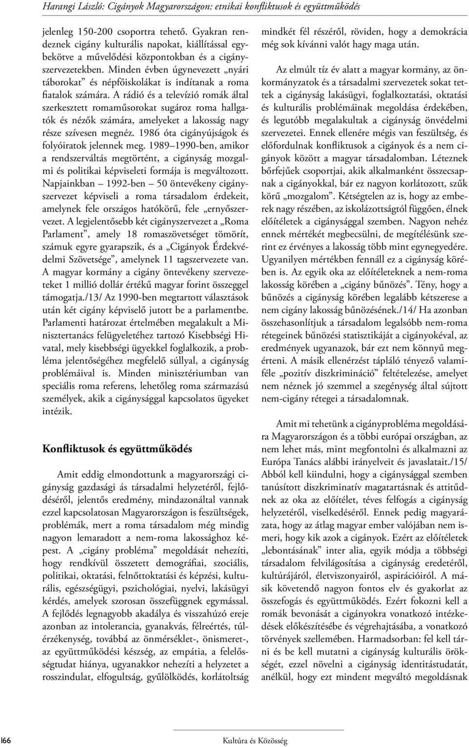 Minden évben úgynevezett nyári táborokat és népfőiskolákat is indítanak a roma fiatalok számára.