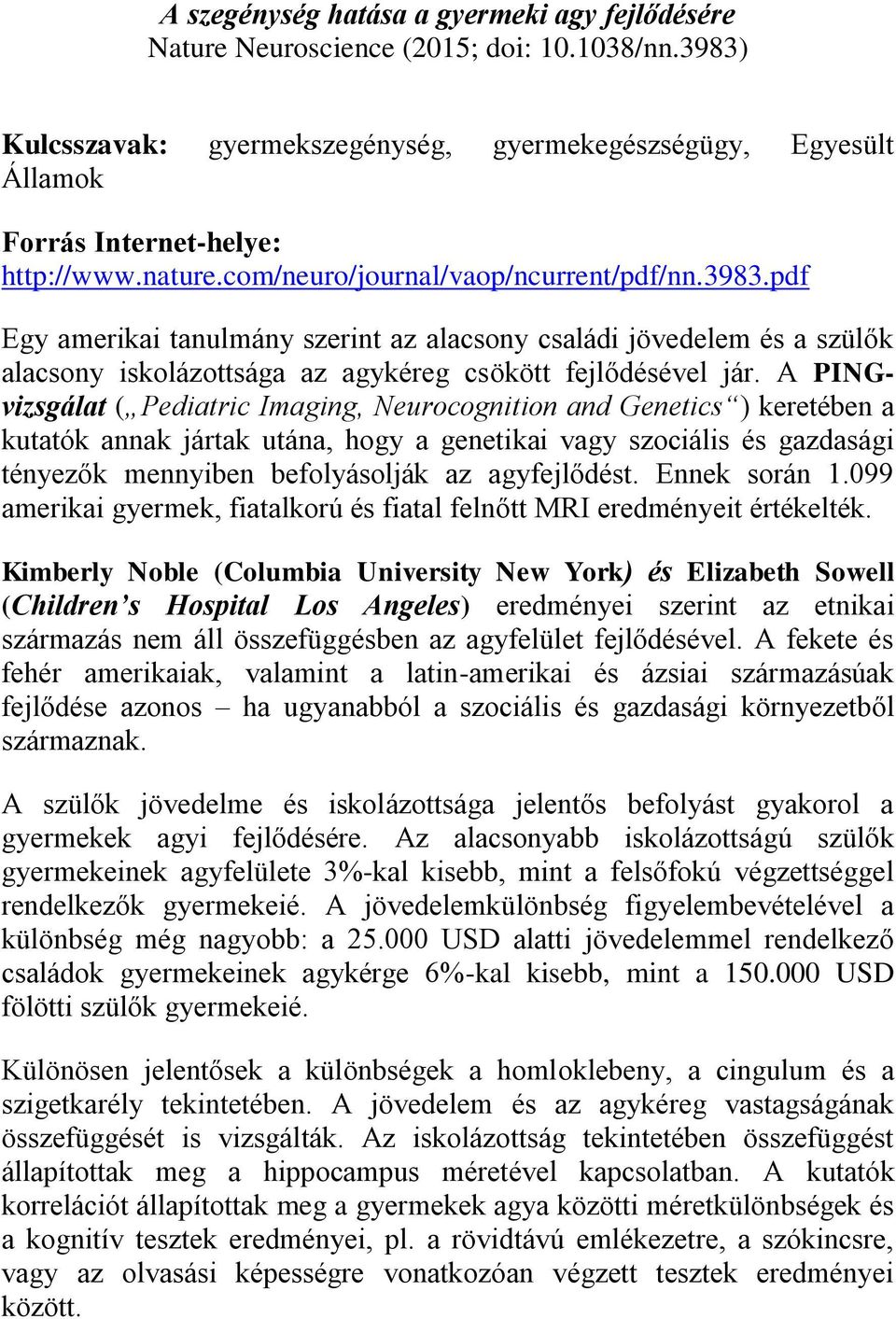 A PINGvizsgálat ( Pediatric Imaging, Neurocognition and Genetics ) keretében a kutatók annak jártak utána, hogy a genetikai vagy szociális és gazdasági tényezők mennyiben befolyásolják az