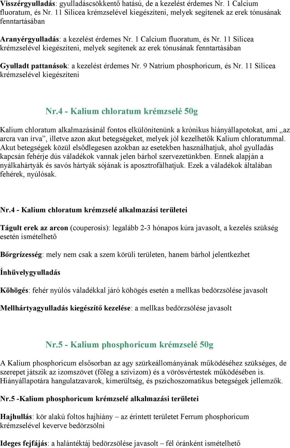 11 Silicea krémzselével kiegészíteni, melyek segítenek az erek tónusának fenntartásában Gyulladt pattanások: a kezelést érdemes Nr. 9 Natrium phosphoricum, és Nr.