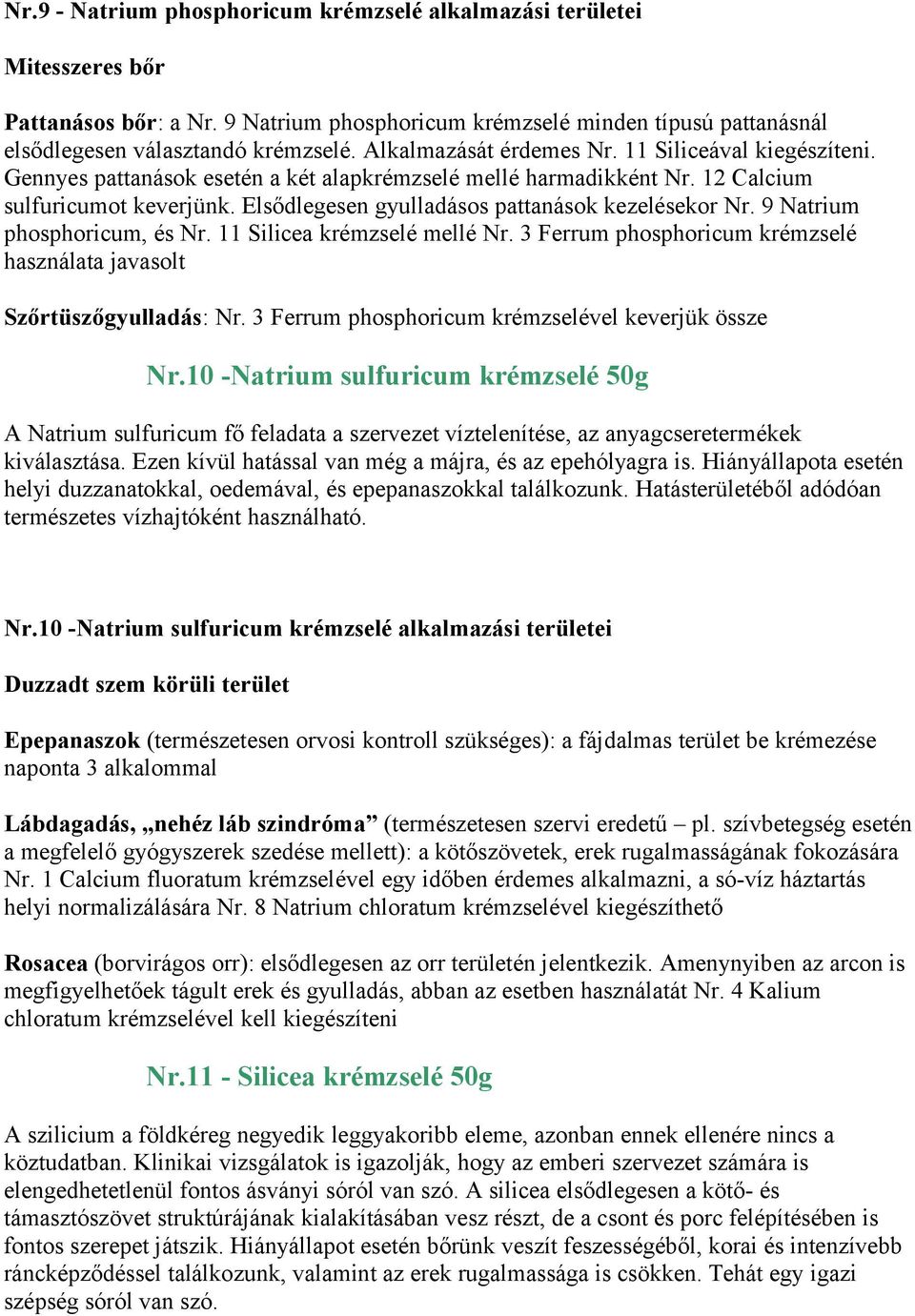 Elsődlegesen gyulladásos pattanások kezelésekor Nr. 9 Natrium phosphoricum, és Nr. 11 Silicea krémzselé mellé Nr. 3 Ferrum phosphoricum krémzselé használata javasolt Szőrtüszőgyulladás: Nr.