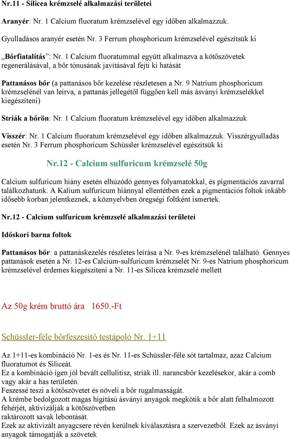 1 Calcium fluoratummal együtt alkalmazva a kötőszövetek regenerálásával, a bőr tónusának javításával fejti ki hatását Pattanásos bőr (a pattanásos bőr kezelése részletesen a Nr.