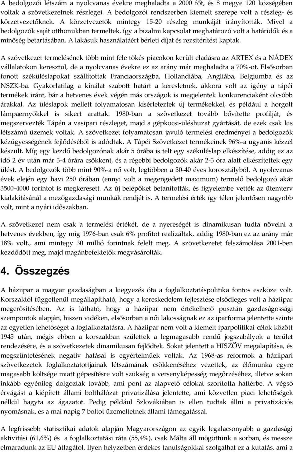 Mivel a bedolgozók saját otthonukban termeltek, így a bizalmi kapcsolat meghatározó volt a határidők és a minőség betartásában. A lakásuk használatáért bérleti díjat és rezsitérítést kaptak.