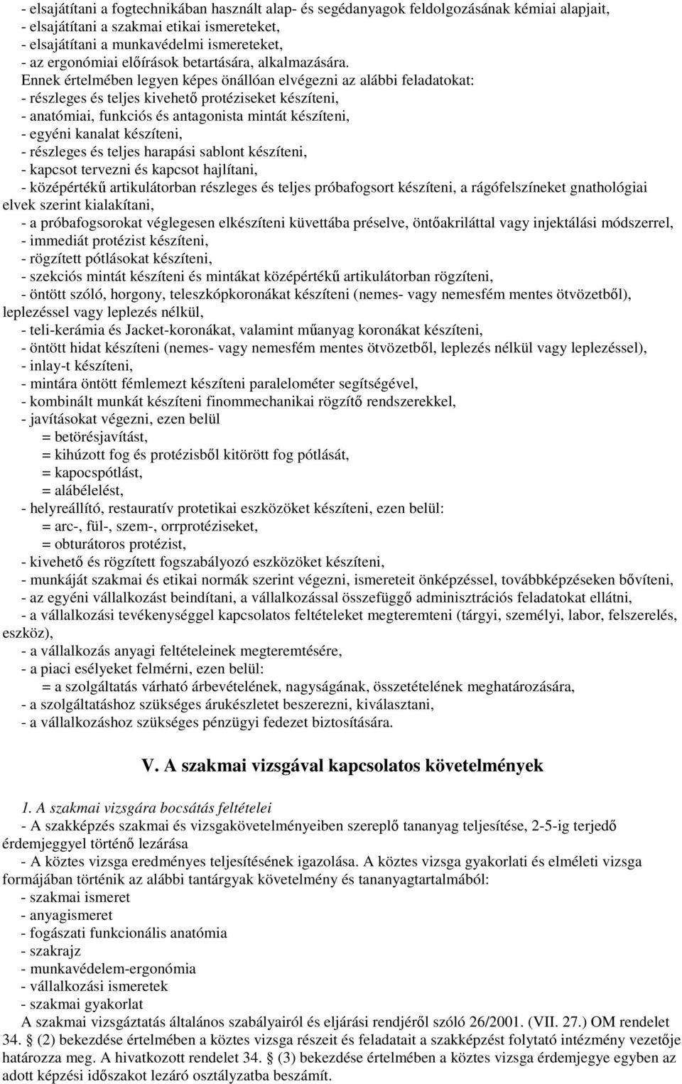 Ennek értelmében legyen képes önállóan elvégezni az alábbi feladatokat: - részleges és teljes kivehetı protéziseket készíteni, - anatómiai, funkciós és antagonista mintát készíteni, - egyéni kanalat