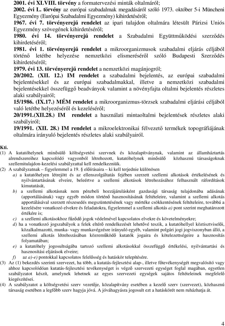 törvényerej rendelet az ipari tulajdon oltalmára létesült Párizsi Uniós Egyezmény szövegének kihirdetésérl; 1980. évi 14. törvényerej rendelet a Szabadalmi Együttmködési szerzdés kihirdetésérl; 1981.