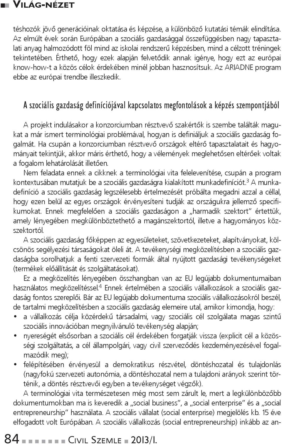 Érthető, hogy ezek alapján felvetődik annak igénye, hogy ezt az európai know-how-taközöscélokérdekébenminéljobbanhasznosítsuk.azariadneprogram ebbeazeurópaitrendbeilleszkedik.