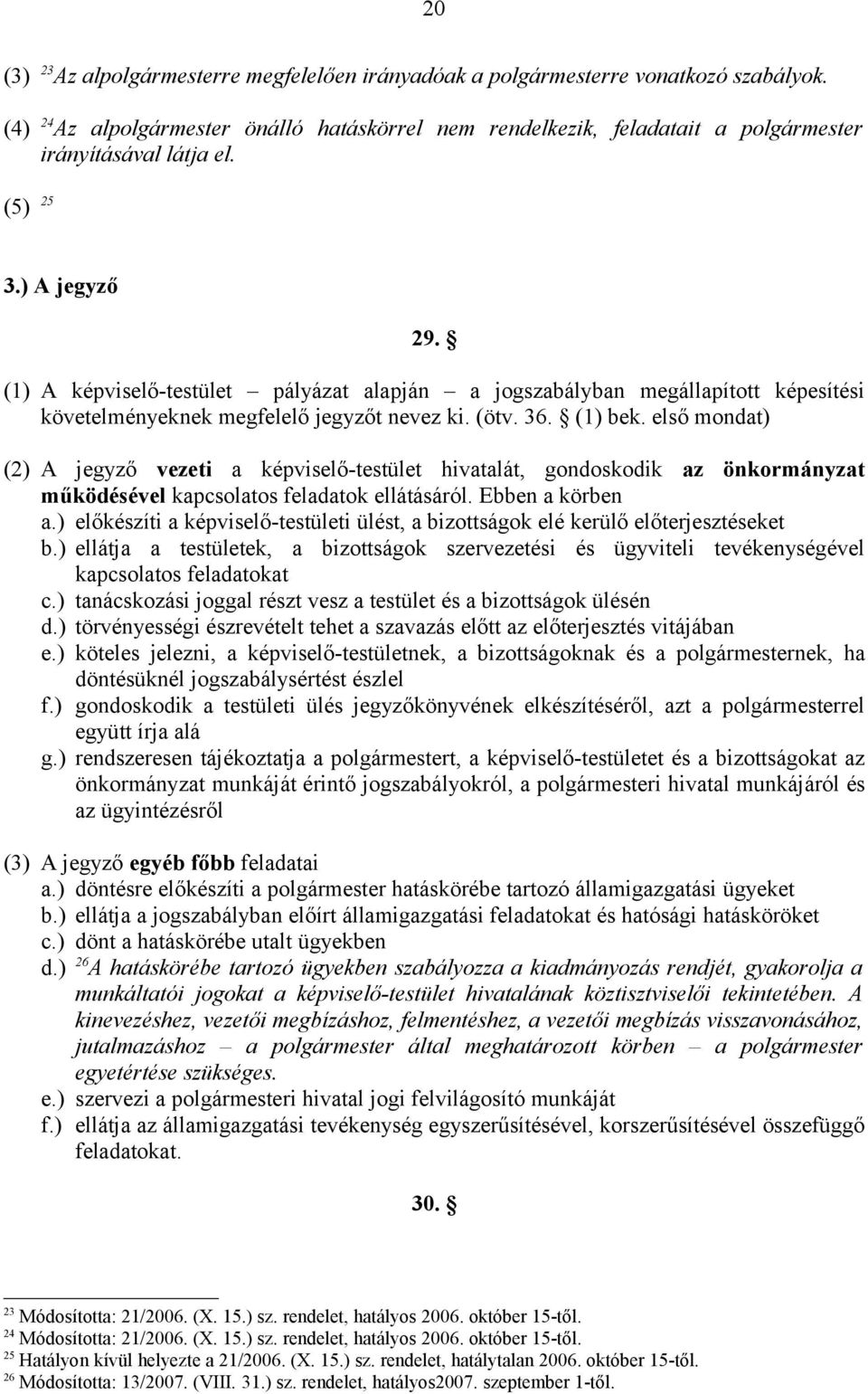 (1) A képviselő-testület pályázat alapján a jogszabályban megállapított képesítési követelményeknek megfelelő jegyzőt nevez ki. (ötv. 36. (1) bek.