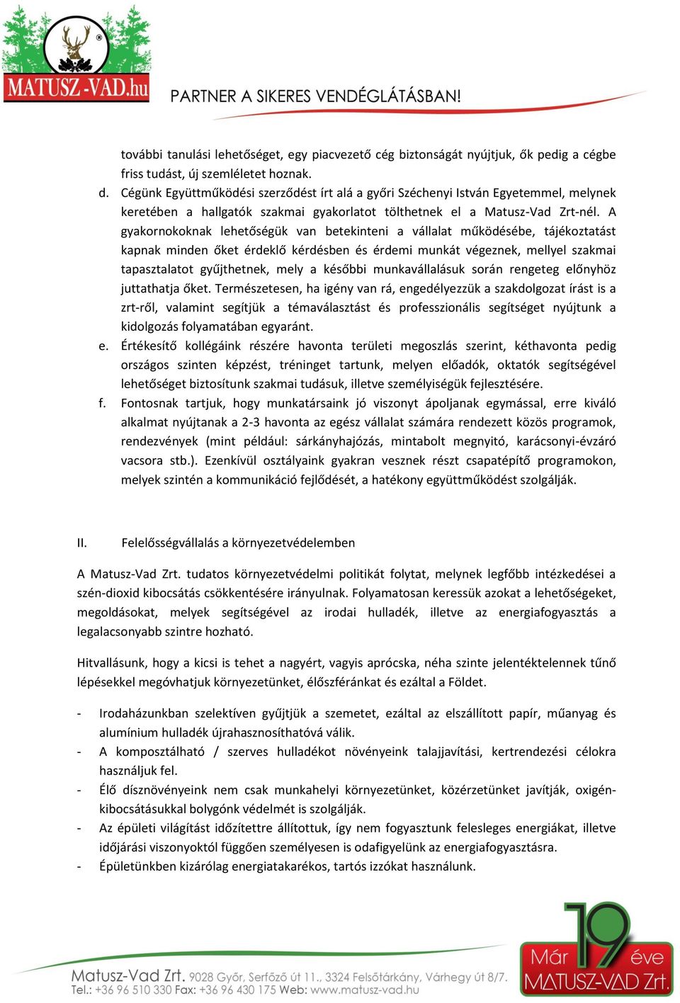 A gyakornokoknak lehetőségük van betekinteni a vállalat működésébe, tájékoztatást kapnak minden őket érdeklő kérdésben és érdemi munkát végeznek, mellyel szakmai tapasztalatot gyűjthetnek, mely a