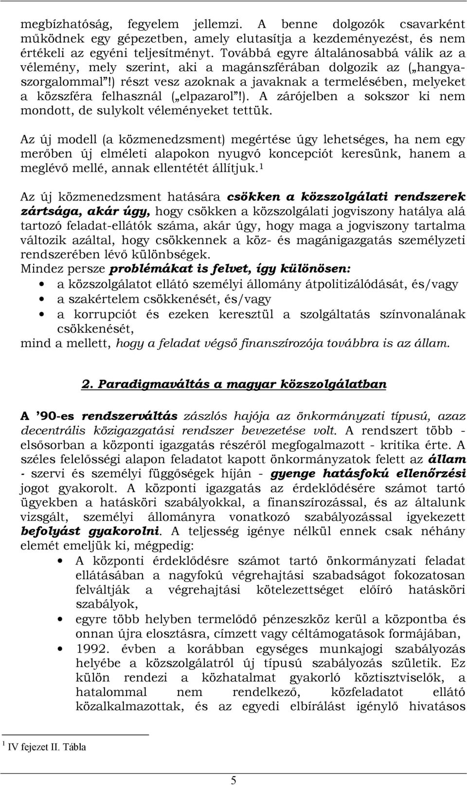 ) részt vesz azoknak a javaknak a termelésében, melyeket a közszféra felhasznál ( elpazarol!). A zárójelben a sokszor ki nem mondott, de sulykolt véleményeket tettük.