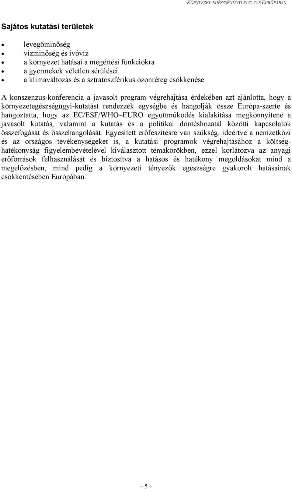 EC/ESF/WHO EURO együttműködés kialakítása megkönnyítené a javasolt kutatás, valamint a kutatás és a politikai döntéshozatal közötti kapcsolatok összefogását és összehangolását.