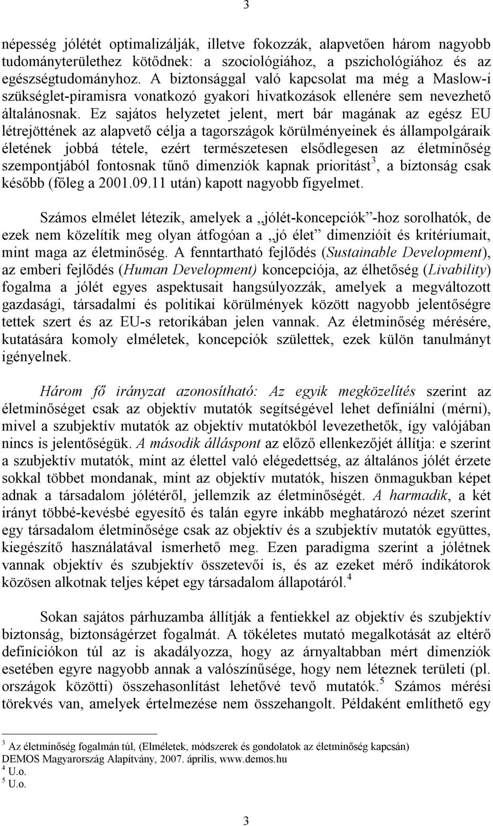 Ez sajátos helyzetet jelent, mert bár magának az egész EU létrejöttének az alapvető célja a tagországok körülményeinek és állampolgáraik életének jobbá tétele, ezért természetesen elsődlegesen az