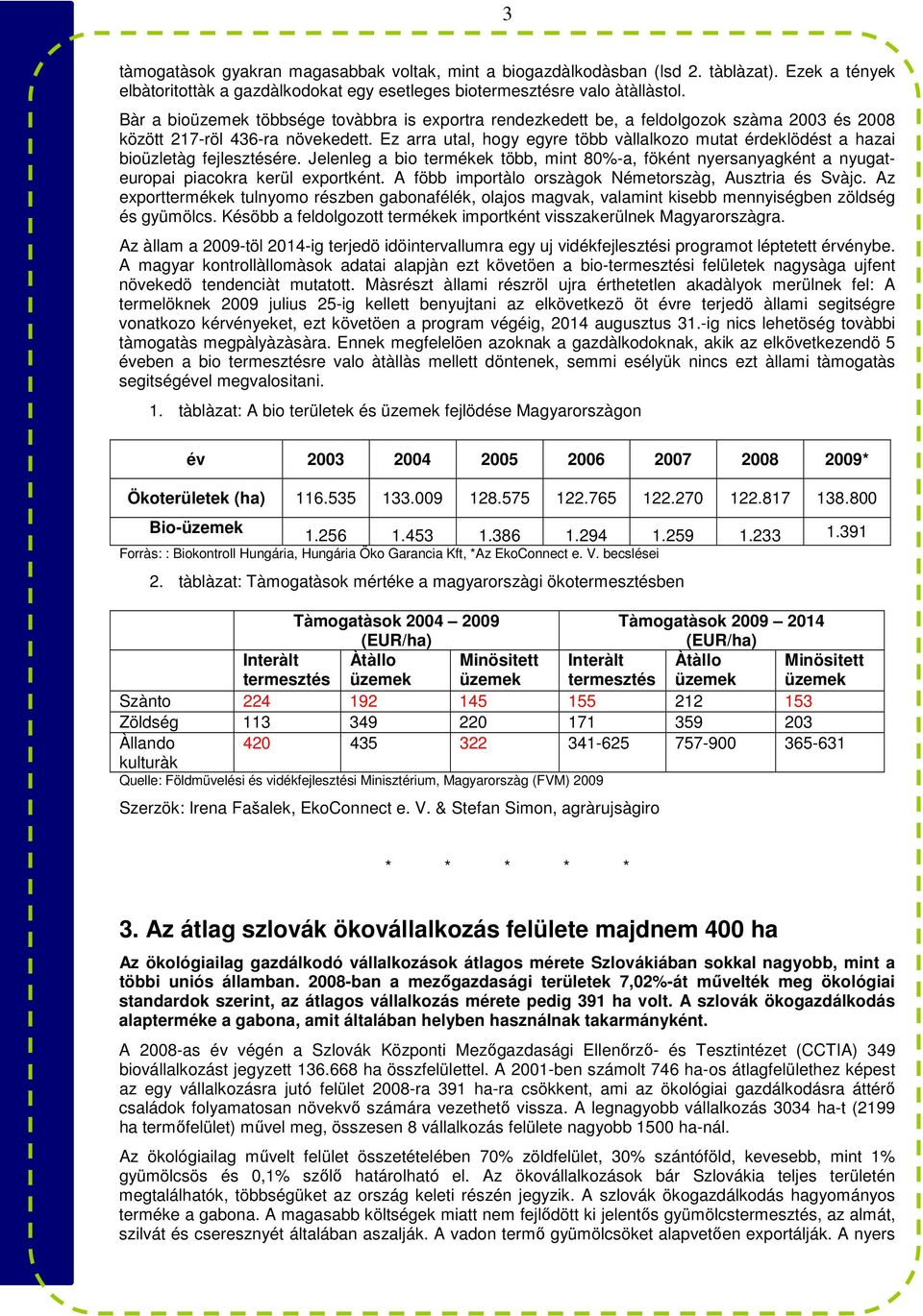 Ez arra utal, hogy egyre több vàllalkozo mutat érdeklödést a hazai bioüzletàg fejlesztésére. Jelenleg a bio termékek több, mint 80%-a, föként nyersanyagként a nyugateuropai piacokra kerül exportként.