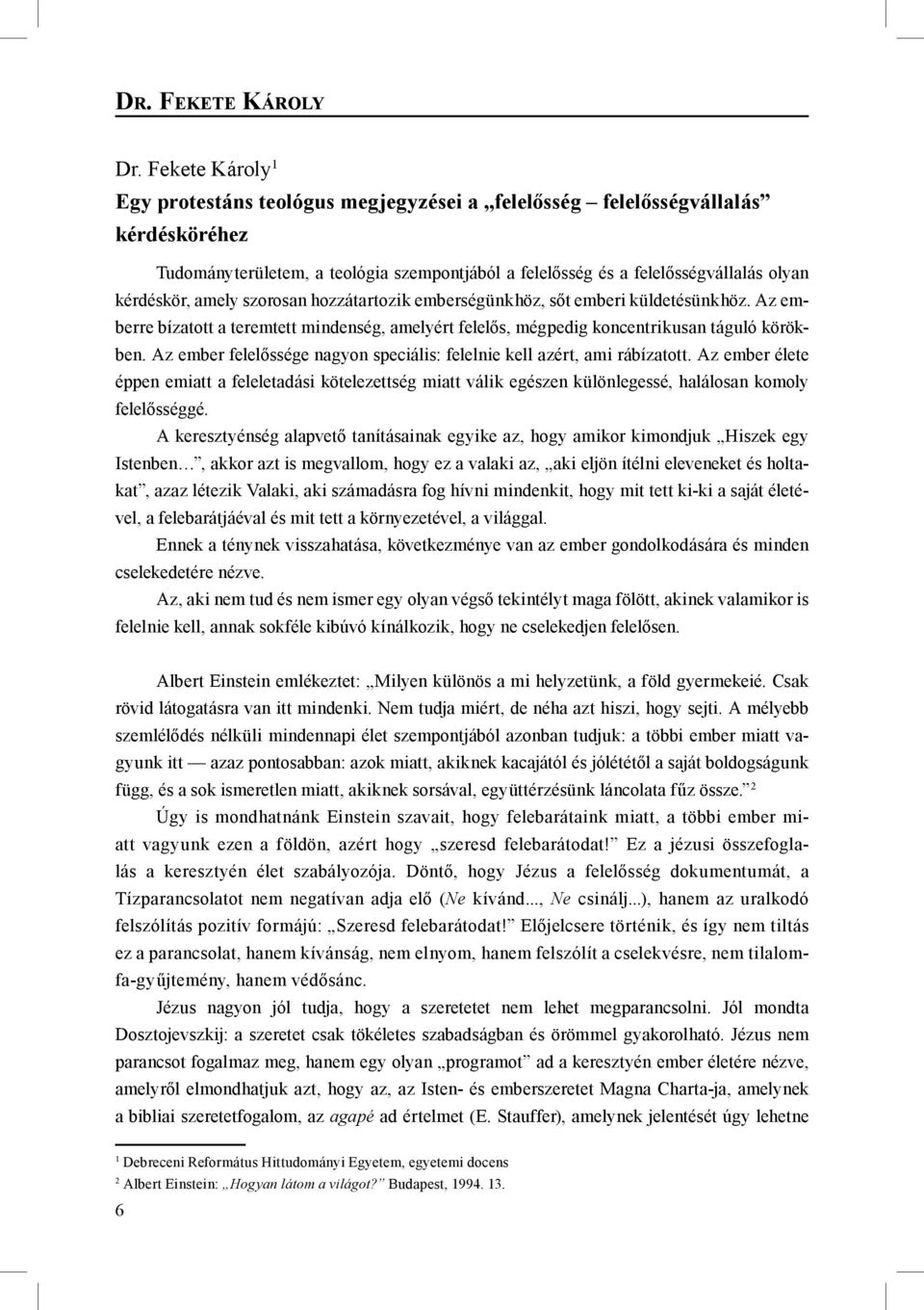 amely szorosan hozzátartozik emberségünkhöz, sőt emberi küldetésünkhöz. Az emberre bízatott a teremtett mindenség, amelyért felelős, mégpedig koncentrikusan táguló körökben.