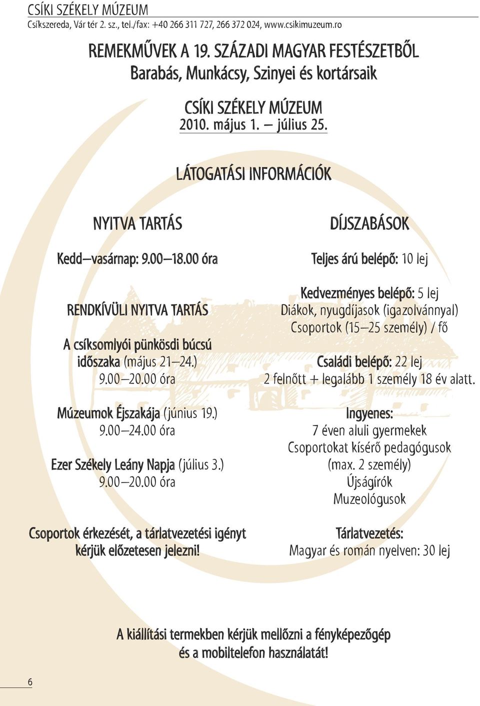 00 óra RENDKÍVÜLI NYITVA TARTÁS A csíksomlyói pünkösdi búcsú időszaka (május 21 24.) 9.00 20.00 óra Múzeumok Éjszakája (június 19.) 9.00 24.00 óra Ezer Székely Leány Napja (július 3.) 9.00 20.00 óra Csoportok érkezését, a tárlatvezetési igényt kérjük előzetesen jelezni!