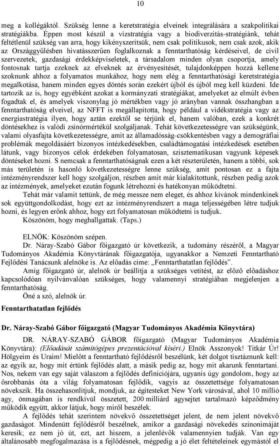 hivatásszerűen foglalkoznak a fenntarthatóság kérdéseivel, de civil szervezetek, gazdasági érdekképviseletek, a társadalom minden olyan csoportja, amely fontosnak tartja ezeknek az elveknek az