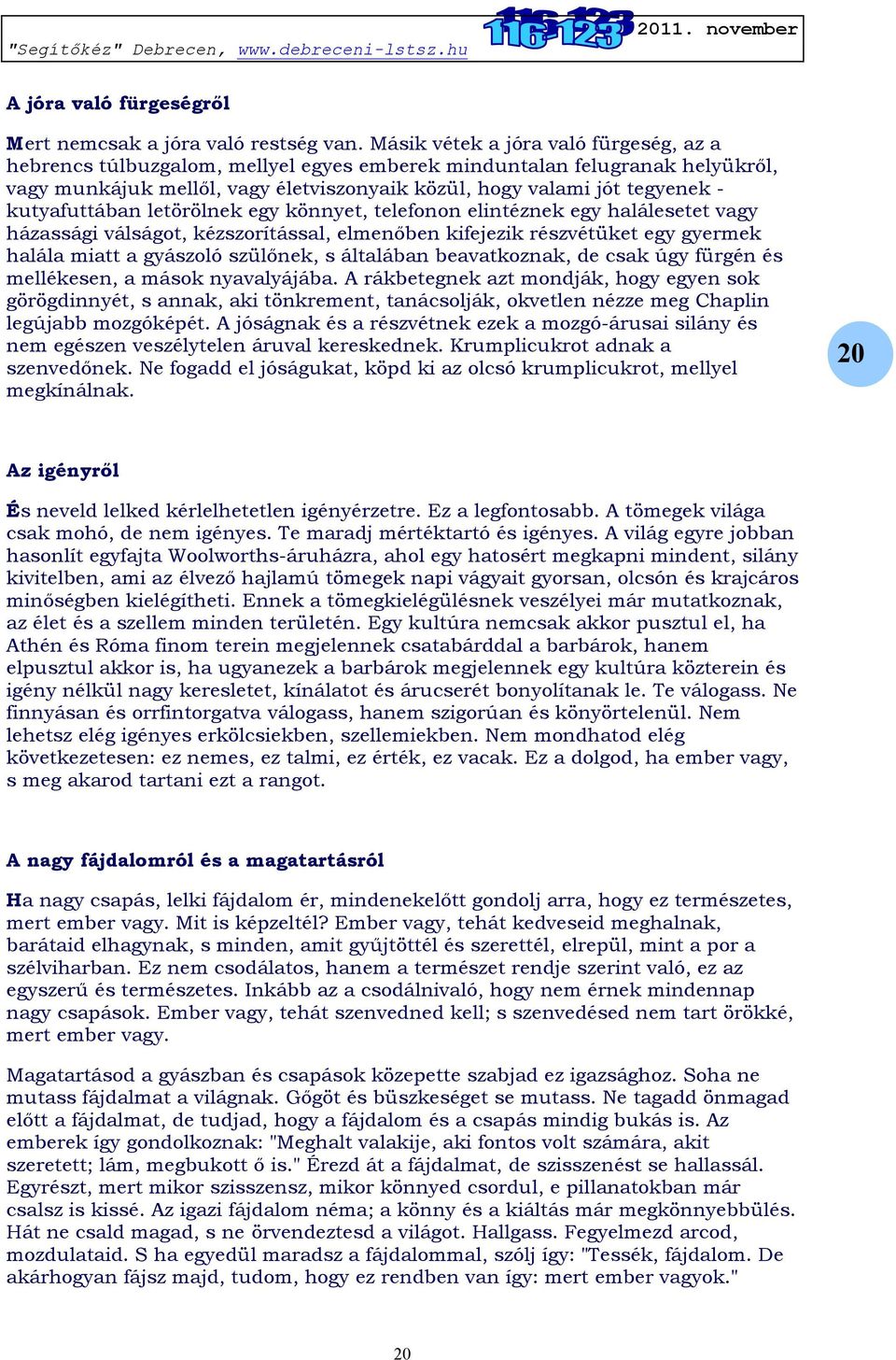 kutyafuttában letörölnek egy könnyet, telefonon elintéznek egy halálesetet vagy házassági válságot, kézszorítással, elmenőben kifejezik részvétüket egy gyermek halála miatt a gyászoló szülőnek, s