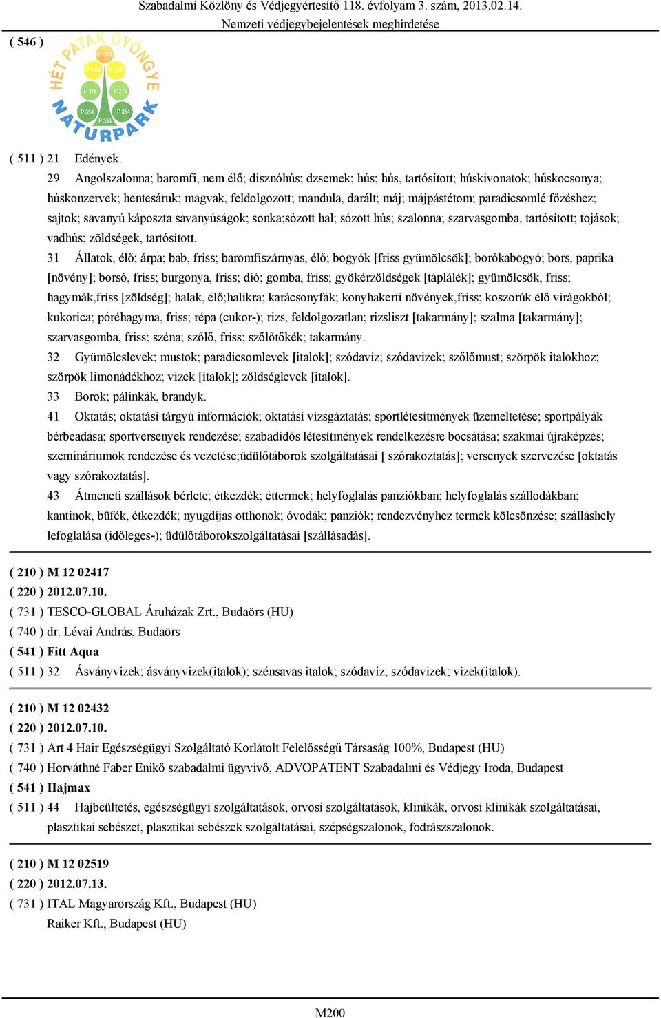 paradicsomlé főzéshez; sajtok; savanyú káposzta savanyúságok; sonka;sózott hal; sózott hús; szalonna; szarvasgomba, tartósított; tojások; vadhús; zöldségek, tartósított.