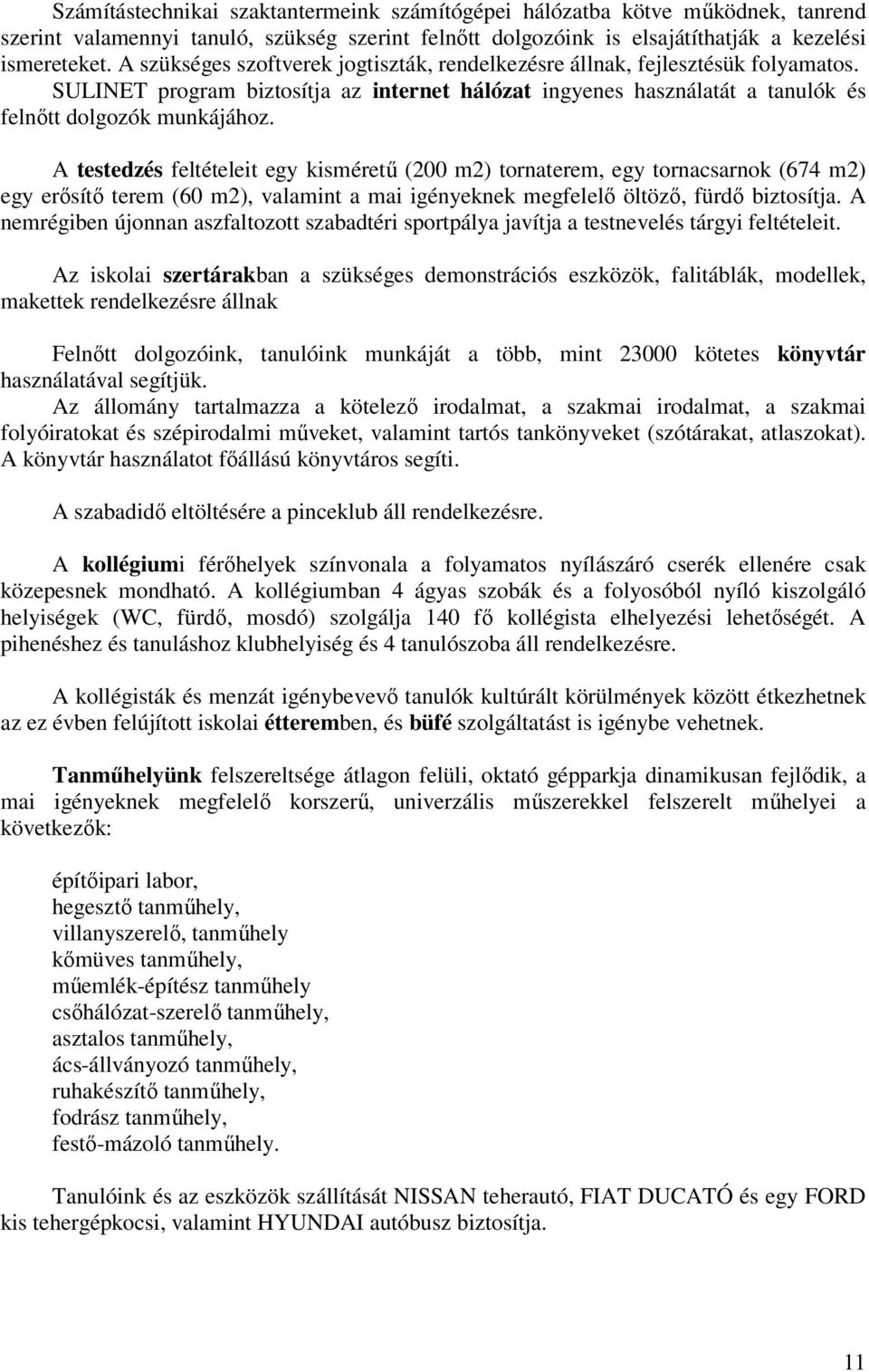 A testedzés feltételeit egy kisméretű (200 m2) tornaterem, egy tornacsarnok (674 m2) egy erősítő terem (60 m2), valamint a mai igényeknek megfelelő öltöző, fürdő biztosítja.