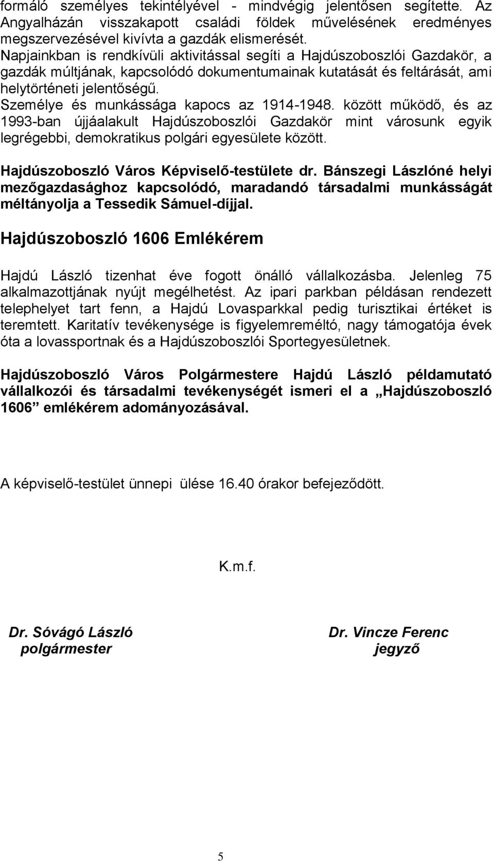 Személye és munkássága kapocs az 1914-1948. között működő, és az 1993-ban újjáalakult Hajdúszoboszlói Gazdakör mint városunk egyik legrégebbi, demokratikus polgári egyesülete között.