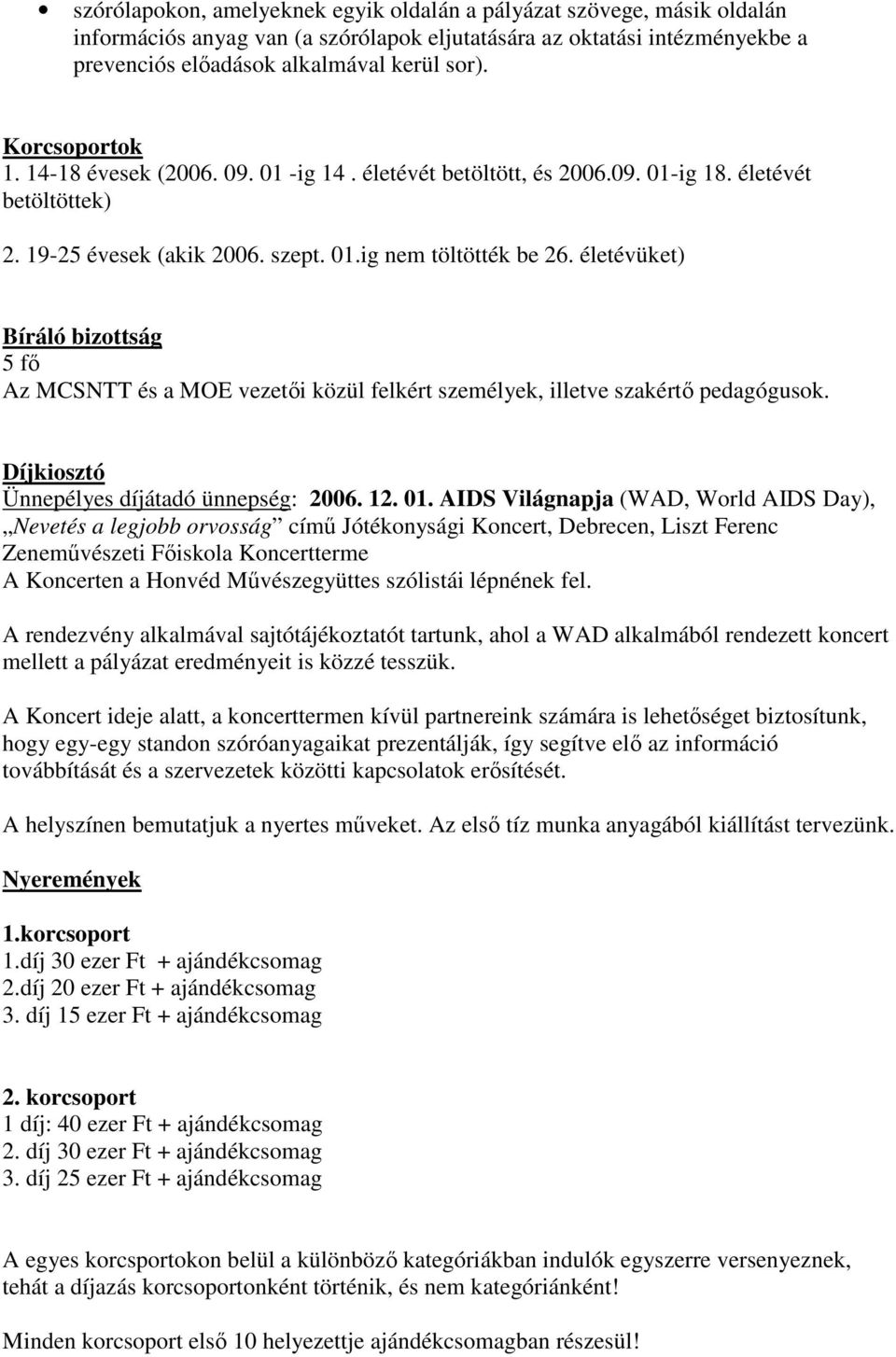 életévüket) Bíráló bizottság 5 f Az MCSNTT és a MOE vezet i közül felkért személyek, illetve szakért pedagógusok. Díjkiosztó Ünnepélyes díjátadó ünnepség: 2006. 12. 01.