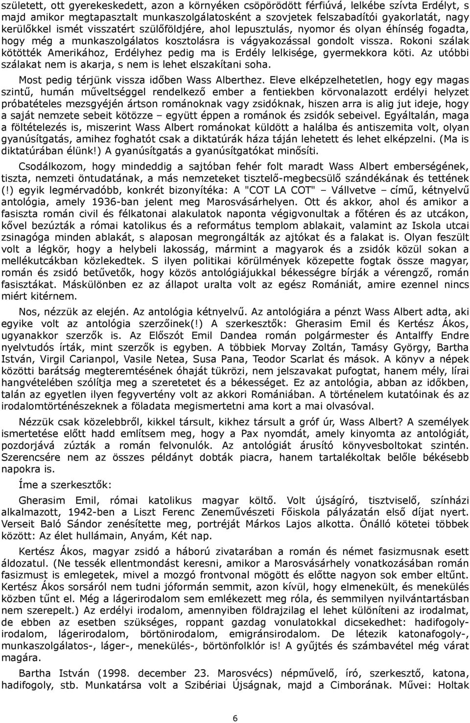 Rokoni szálak kötötték Amerikához, Erdélyhez pedig ma is Erdély lelkisége, gyermekkora köti. Az utóbbi szálakat nem is akarja, s nem is lehet elszakítani soha.