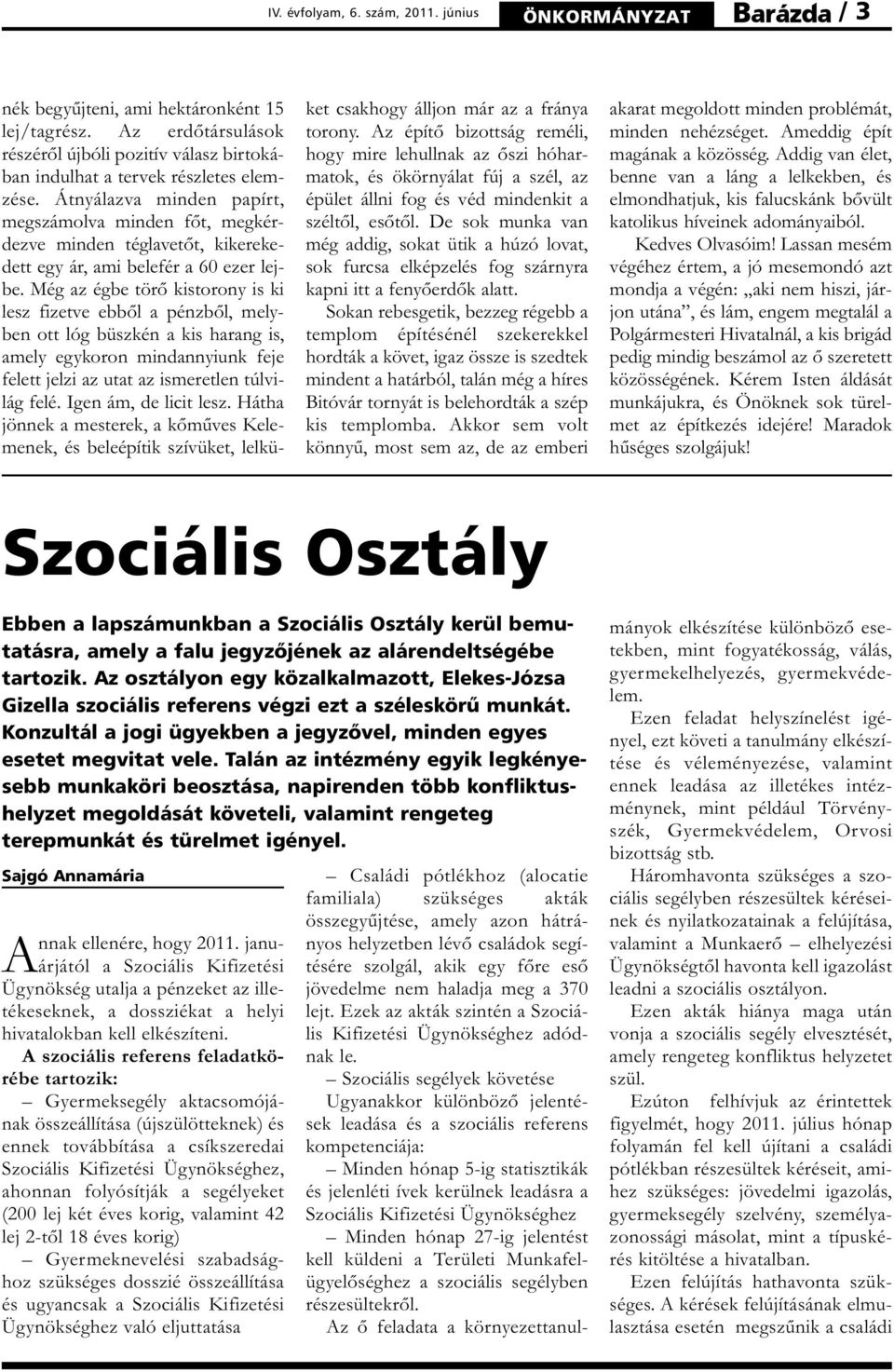 Még az égbe törő kistorony is ki lesz fizetve ebből a pénzből, melyben ott lóg büszkén a kis harang is, amely egykoron mindannyiunk feje felett jelzi az utat az ismeretlen túlvilág felé.