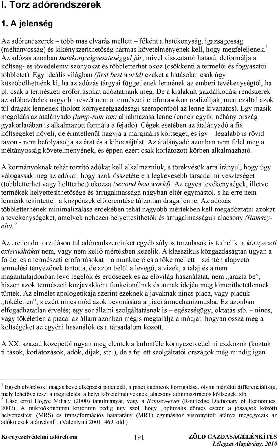 Egy ideális világban (first best world) ezeket a hatásokat csak úgy küszöbölhetnénk ki, ha az adózás tárgyai függetlenek lennének az emberi tevékenységtől, ha pl.