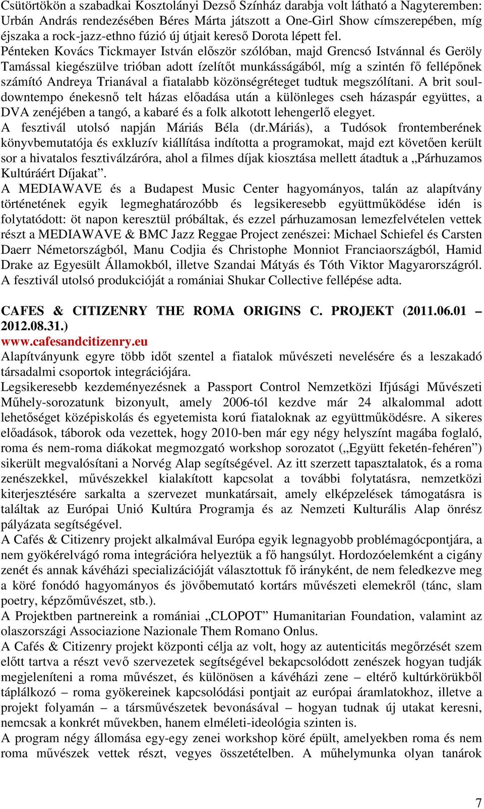 Pénteken Kovács Tickmayer István először szólóban, majd Grencsó Istvánnal és Geröly Tamással kiegészülve trióban adott ízelítőt munkásságából, míg a szintén fő fellépőnek számító Andreya Trianával a