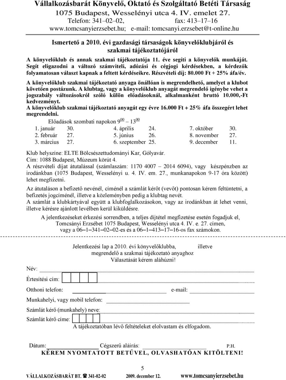 Segít eligazodni a változó számviteli, adózási és cégjogi kérdésekben, a kérdezők folyamatosan választ kapnak a feltett kérdéseikre. Részvételi díj: 80.000 Ft + 25% áfa/év.