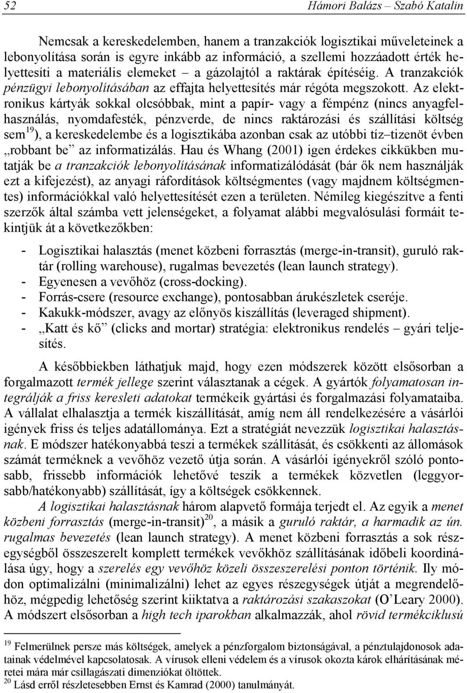 Az elektronikus kártyák sokkal olcsóbbak, mint a papír- vagy a fémpénz (nincs anyagfelhasználás, nyomdafesték, pénzverde, de nincs raktározási és szállítási költség sem 19 ), a kereskedelembe és a